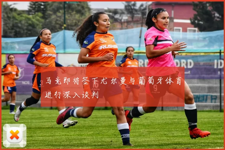 马竞即将签下尤尔曼与葡萄牙体育进行深入谈判