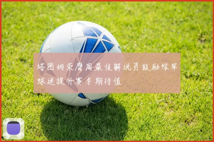 塔图姆荣膺周最佳解说员鼓励绿军球迷提升赛季期待值