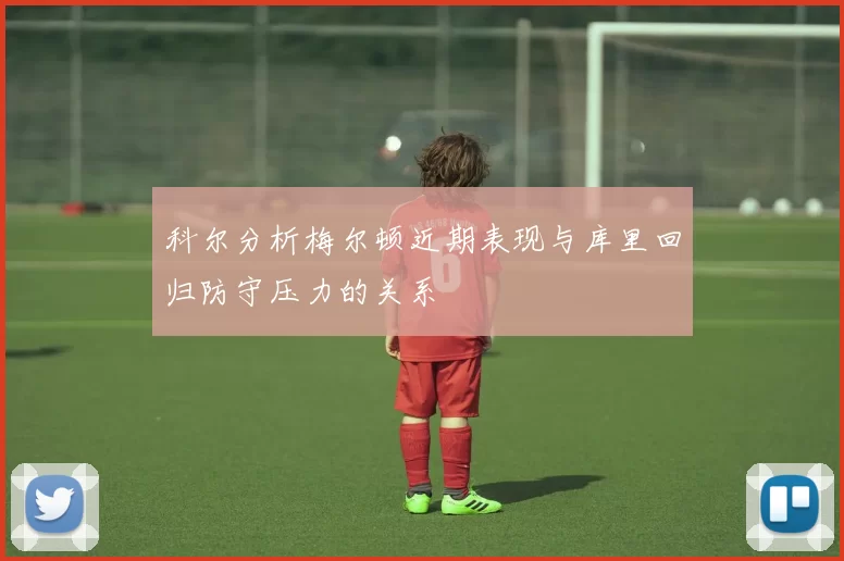 科尔分析梅尔顿近期表现与库里回归防守压力的关系
