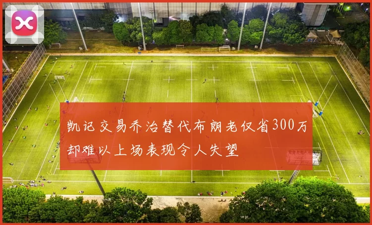 凯记交易乔治替代布朗老仅省300万却难以上场表现令人失望