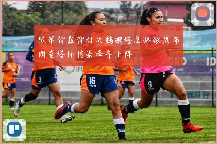绿军背靠背对决鹈鹕塔图姆缺席布朗奎塔怀特豪泽齐上阵