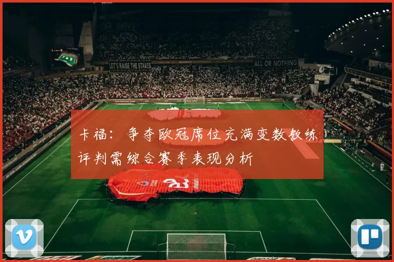 卡福：争夺欧冠席位充满变数教练评判需综合赛季表现分析