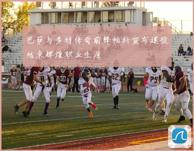 巴萨与多特传奇前锋帕科宣布退役结束辉煌职业生涯
