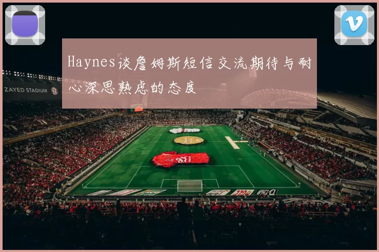 Haynes谈詹姆斯短信交流期待与耐心深思熟虑的态度