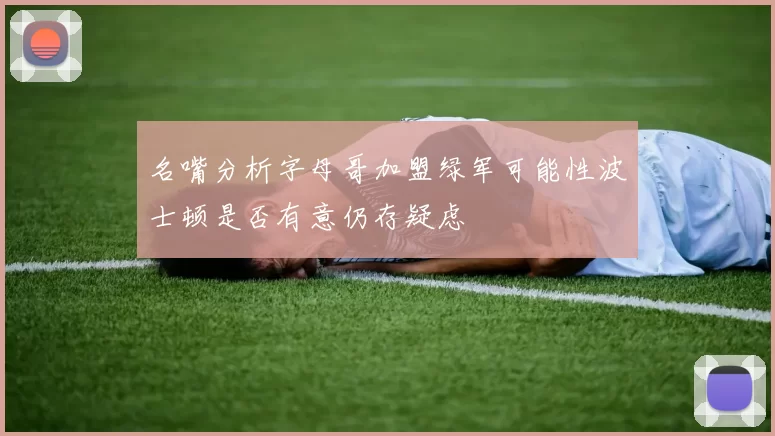 名嘴分析字母哥加盟绿军可能性波士顿是否有意仍存疑虑