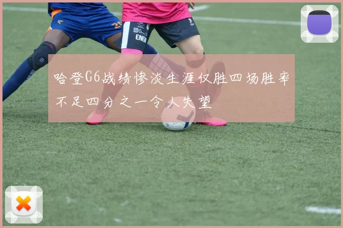 哈登G6战绩惨淡生涯仅胜四场胜率不足四分之一令人失望